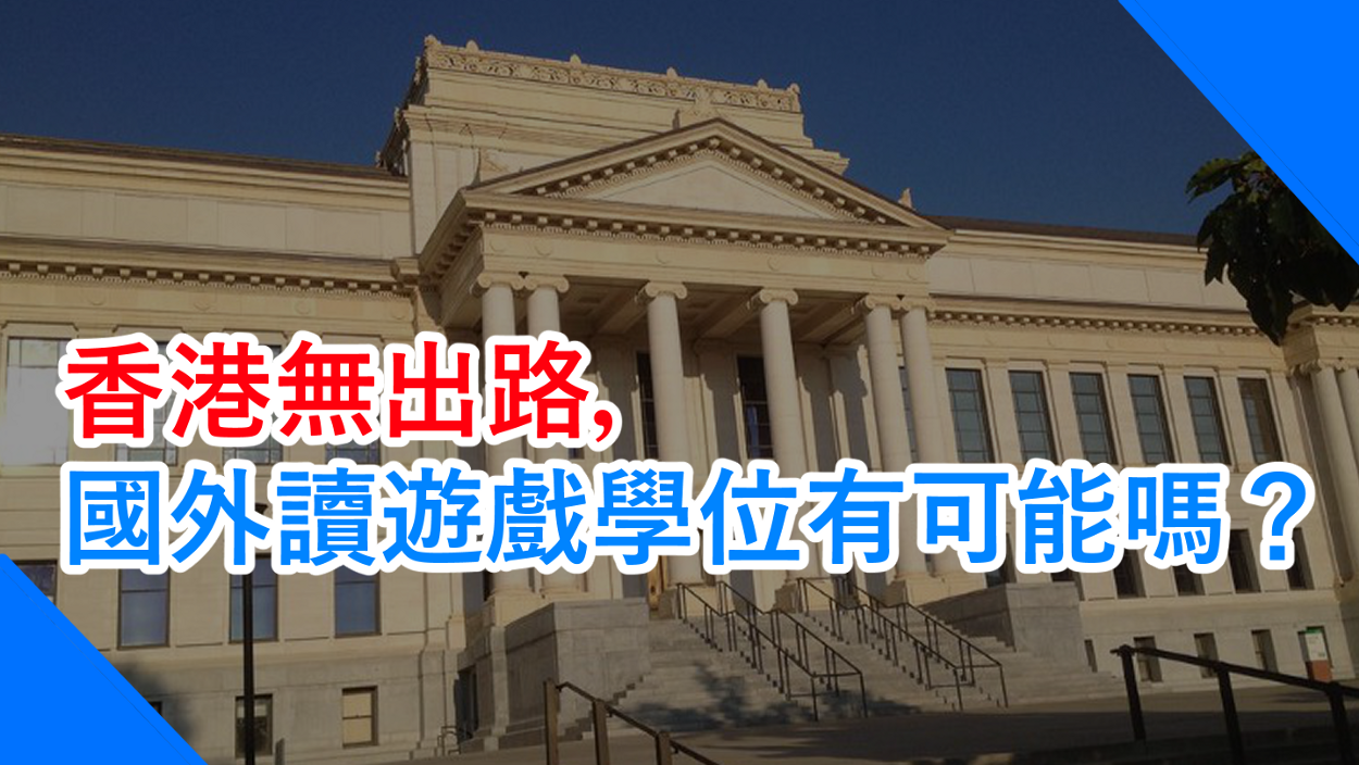 香港無出路，國外讀遊戲學位有可能嗎？